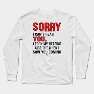 SORRY I CAN'T HEAR YOU I TOOK MY HEARING AIDS OUT WHEN I SAW GIFT Long Sleeve T-Shirt